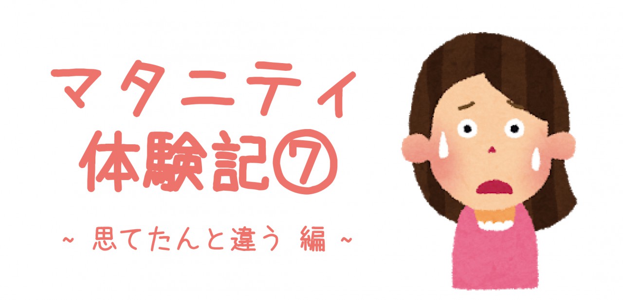 マタニティ体験記⑦　~思てたんと違う 編~