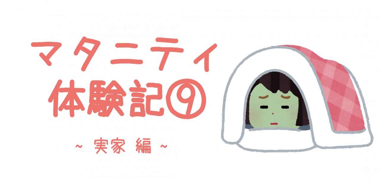 マタニティ体験記⑨　～実家 編～