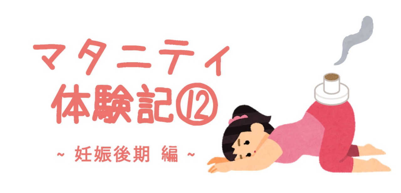 マタニティ体験記⑫　～妊娠後期 編～